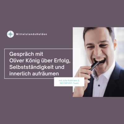 Gespräch mit Oliver König über Erfolg, Selbstständigkeit, den Mittelstand und innerlich aufräumen